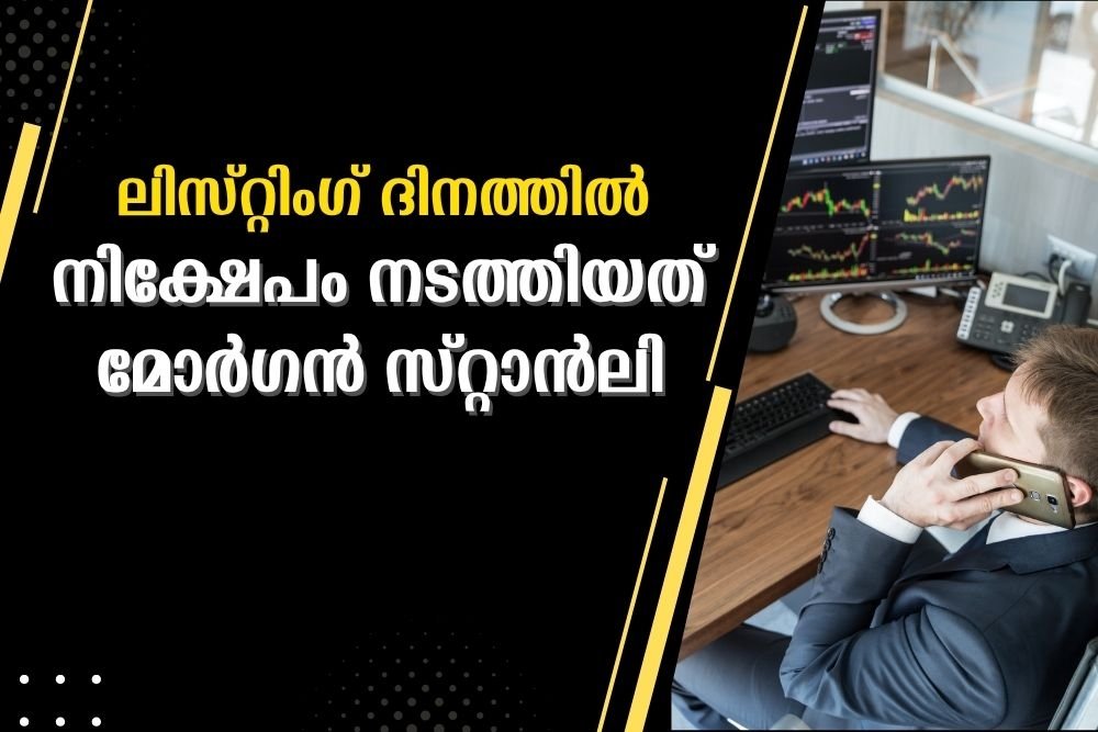 ലിസ്റ്റിംഗ് ദിനത്തിൽ നിക്ഷേപം നടത്തിയത് മോർഗൻ സ്റ്റാൻലി